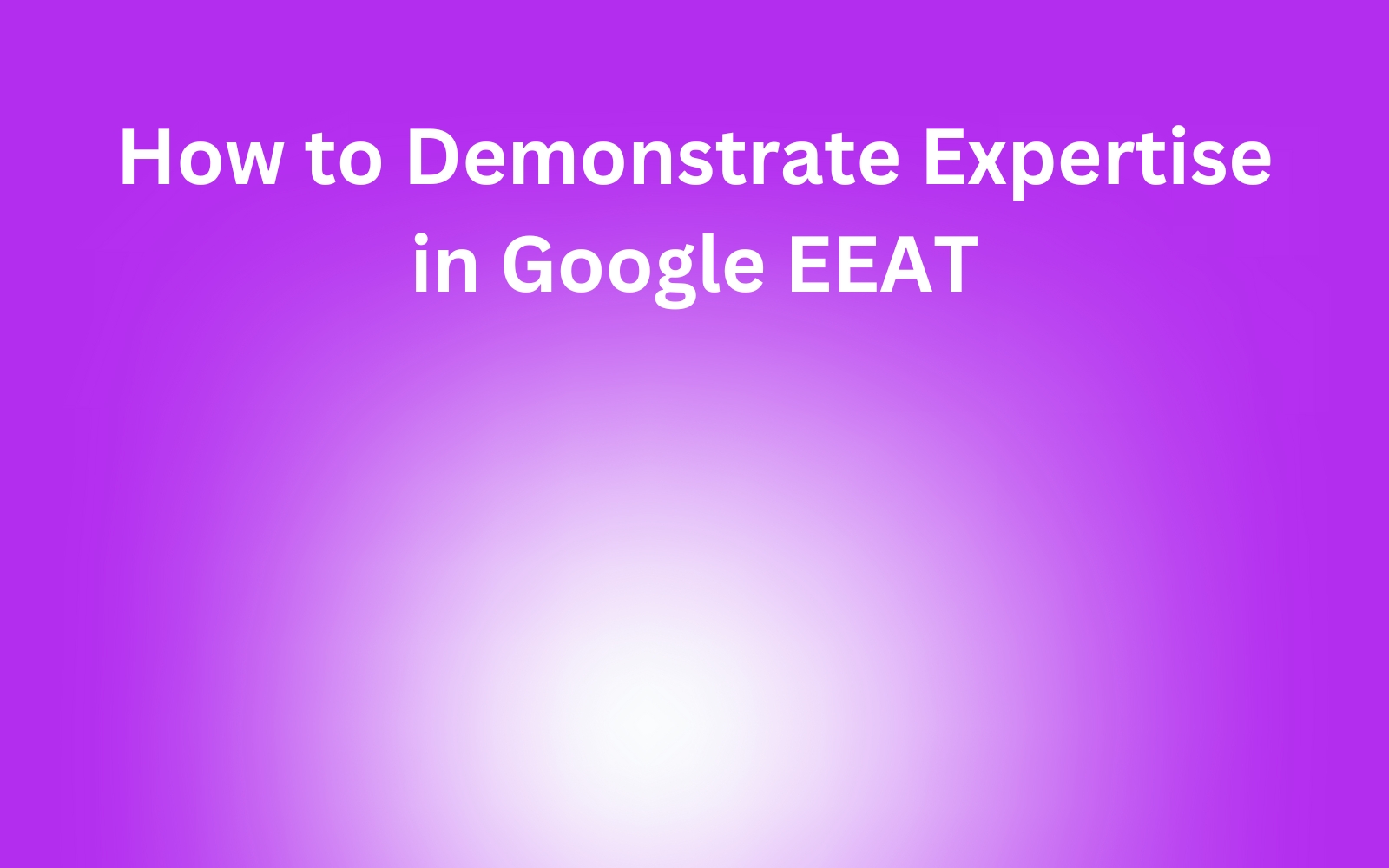 How to Demonstrate Expertise in Google EEAT